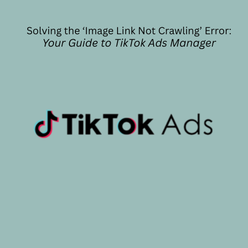How to Permanently Fix the 'image link not crawling' error in Your TikTok Ads Manager Feed